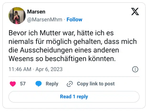 Bevor ich Mutter war, hätte ich es niemals für möglich gehalten, dass mich die Ausscheidungen eines anderen Wesens so beschäftigen könnten.