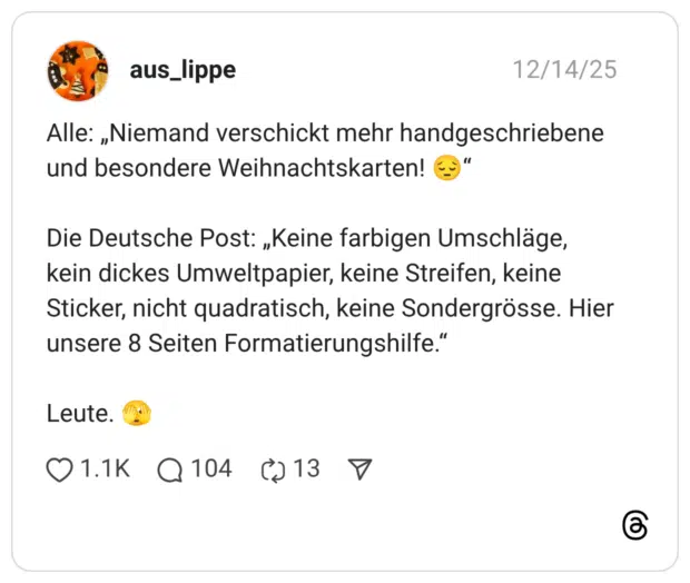 Alle: „Niemand verschickt mehr handgeschriebene und besondere Weihnachtskarten! 😔“ Die Deutsche Post: „Keine farbigen Umschläge, kein dickes Umweltpapier, keine Streifen, keine Sticker, nicht quadratisch, keine Sondergrösse. Hier unsere 8 Seiten Formatierungshilfe.“ Leute. 🫣 1 / 2