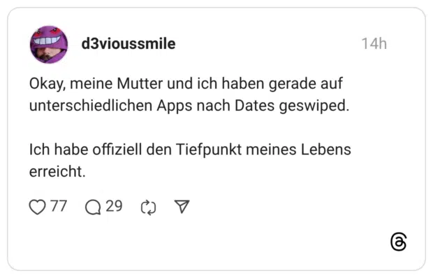 Okay, meine Mutter und ich haben gerade auf unterschiedlichen Apps nach Dates geswiped. Ich habe offiziell den Tiefpunkt meines Lebens erreicht.