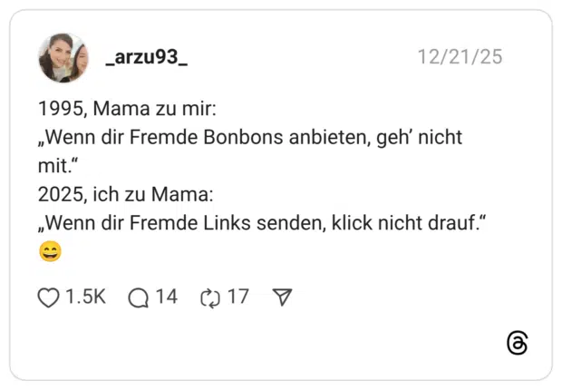 1995, Mama zu mir: „Wenn dir Fremde Bonbons anbieten, geh’ nicht mit.“ 2025, ich zu Mama: „Wenn dir Fremde Links senden, klick nicht drauf.“ 😄