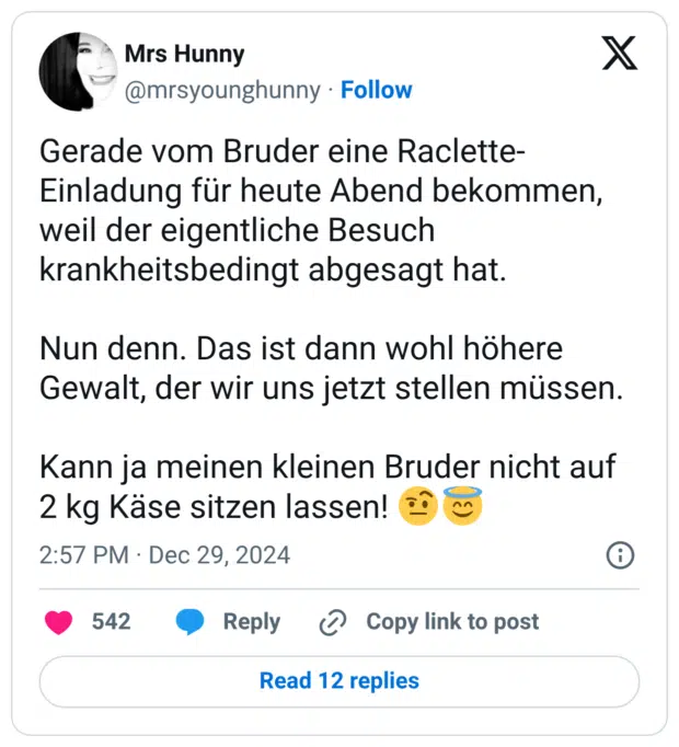 Gerade vom Bruder eine Raclette-Einladung für heute Abend bekommen, weil der eigentliche Besuch krankheitsbedingt abgesagt hat. Nun denn. Das ist dann wohl höhere Gewalt, der wir uns jetzt stellen müssen. Kann ja meinen kleinen Bruder nicht auf 2 kg Käse sitzen lassen! 🤨😇