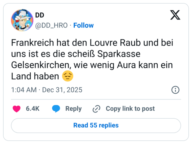 Frankreich hat den Louvre Raub und bei uns ist es die scheiß Sparkasse Gelsenkirchen, wie wenig Aura kann ein Land haben
