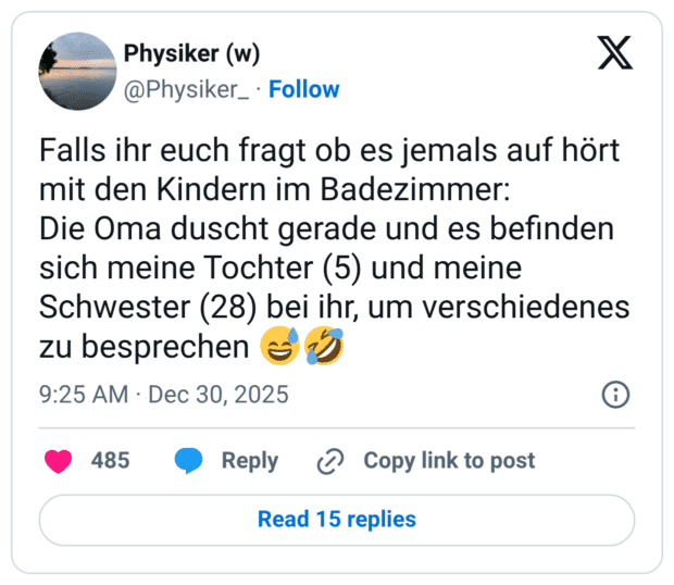 Falls ihr euch fragt ob es jemals auf hört mit den Kindern im Badezimmer: Die Oma duscht gerade und es befinden sich meine Tochter (5) und meine Schwester (28) bei ihr, um verschiedenes zu besprechen