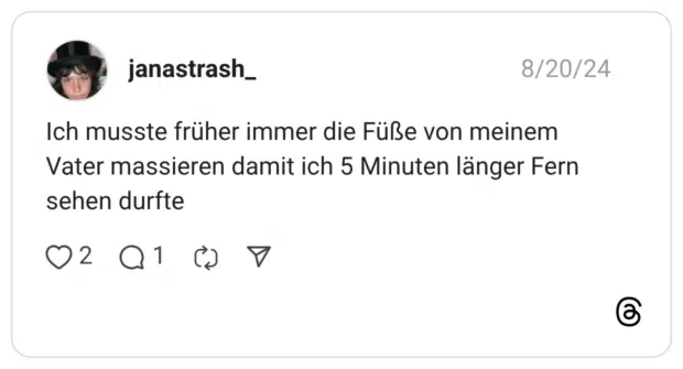 Ich musste früher immer die Füße von meinem Vater massieren damit ich 5 Minuten länger Fern sehen durfte