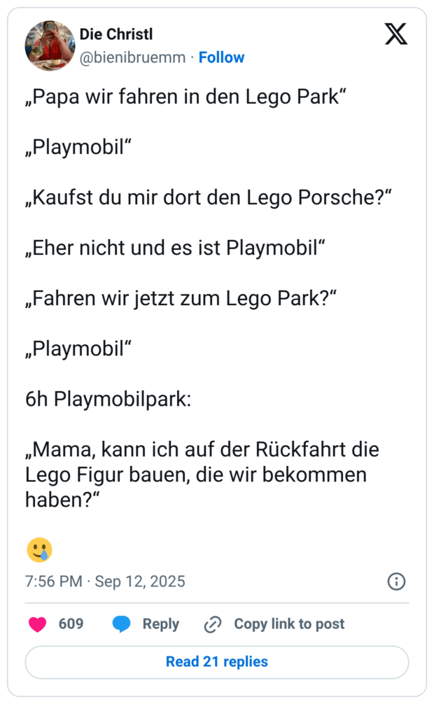 „Papa wir fahren in den Lego Park“ „Playmobil“ „Kaufst du mir dort den Lego Porsche?“ „Eher nicht und es ist Playmobil“ „Fahren wir jetzt zum Lego Park?“ „Playmobil“ 6h Playmobilpark: „Mama, kann ich auf der Rückfahrt die Lego Figur bauen, die wir bekommen haben?“ :lächelndes_gesicht_mit_träne: