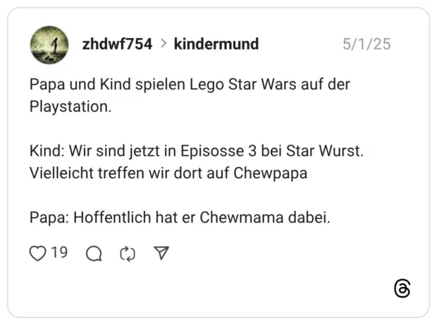Papa und Kind spielen Lego Star Wars auf der Playstation. Kind: Wir sind jetzt in Episosse 3 bei Star Wurst. Vielleicht treffen wir dort auf Chewpapa Papa: Hoffentlich hat er Chewmama dabei.