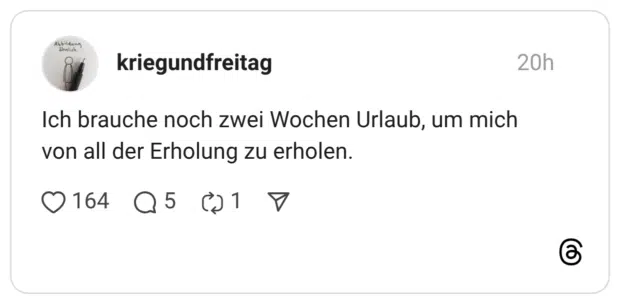 Ich brauche noch zwei Wochen Urlaub, um mich von all der Erholung zu erholen