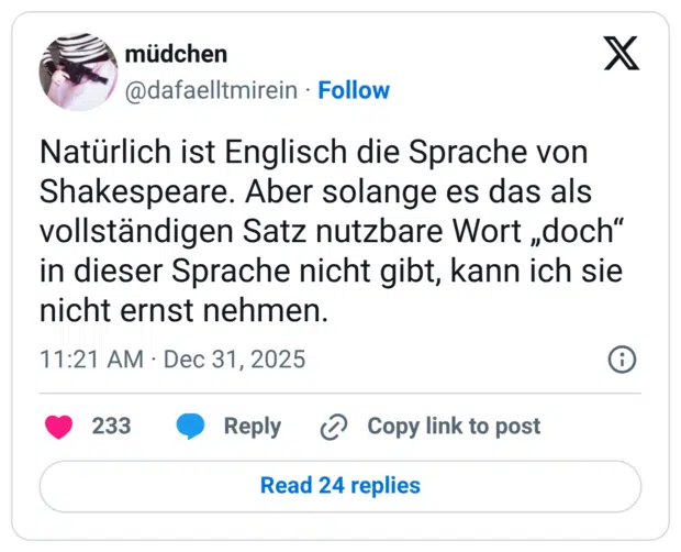 Natürlich ist Englisch die Sprache von Shakespeare. Aber solange es das als vollständigen Satz nutzbare Wort „doch“ in dieser Sprache nicht gibt, kann ich sie nicht ernst nehmen.