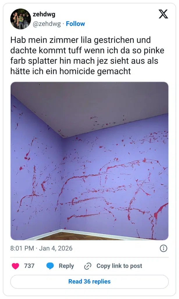 Hab mein zimmer lila gestrichen und dachte kommt tuff wenn ich da so pinke farb splatter hin mach jez sieht aus als hätte ich ein homicide gemacht