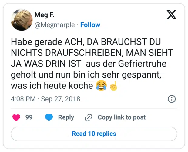 Habe gerade ACH, DA BRAUCHST DU NICHTS DRAUFSCHREIBEN, MAN SIEHT JA WAS DRIN IST aus der Gefriertruhe geholt und nun bin ich sehr gespannt, was ich heute koche 😂☝