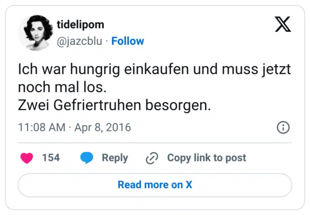 Ich war hungrig einkaufen und muss jetzt noch mal los. Zwei Gefriertruhen besorgen.