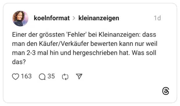 Einer der grössten 'Fehler' bei Kleinanzeigen: dass man den Käufer/Verkäufer bewerten kann nur weil man 2-3 mal hin und hergeschrieben hat. Was soll das?