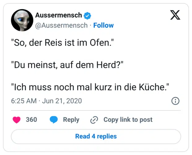 "So, der Reis ist im Ofen." "Du meinst, auf dem Herd?" "Ich muss noch mal kurz in die Küche."