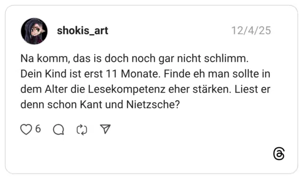 Na komm, das is doch noch gar nicht schlimm. Dein Kind ist erst 11 Monate. Finde eh man sollte in dem Alter die Lesekompetenz eher stärken. Liest er denn schon Kant und Nietzsche?