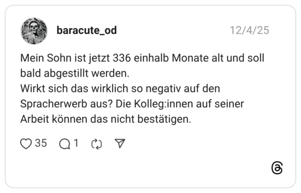 Mein Sohn ist jetzt 336 einhalb Monate alt und soll bald abgestillt werden. Wirkt sich das wirklich so negativ auf den Spracherwerb aus? Die Kolleg:innen auf seiner Arbeit können das nicht bestätigen.