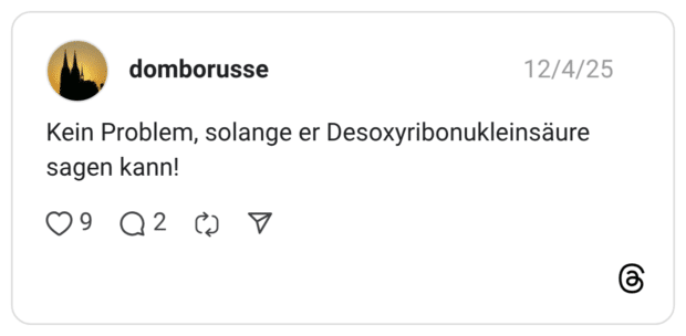 Kein Problem, solange er Desoxyribonukleinsäure sagen kann! 9