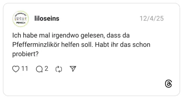 Ich habe mal irgendwo gelesen, dass da Pfefferminzlikör helfen soll. Habt ihr das schon probiert?