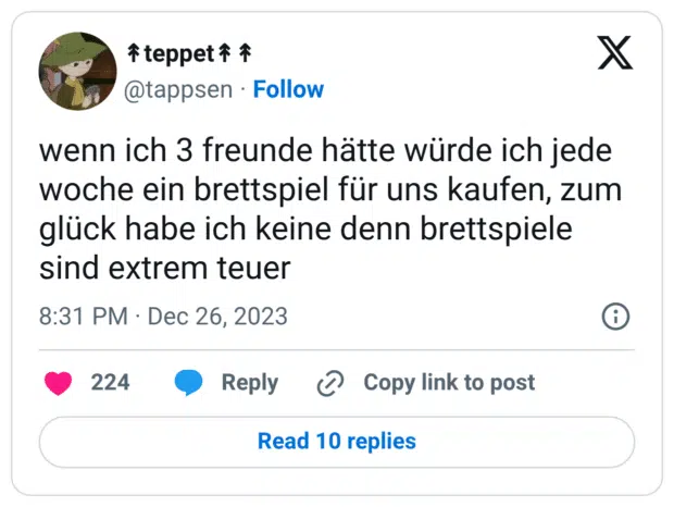 wenn ich 3 freunde hätte würde ich jede woche ein brettspiel für uns kaufen, zum glück habe ich keine denn brettspiele sind extrem teuer