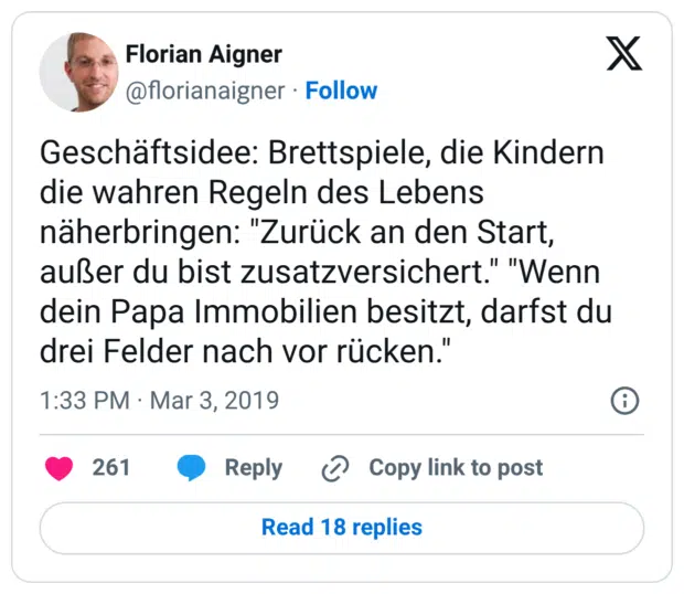 Geschäftsidee: Brettspiele, die Kindern die wahren Regeln des Lebens näherbringen: "Zurück an den Start, außer du bist zusatzversichert." "Wenn dein Papa Immobilien besitzt, darfst du drei Felder nach vor rücken."