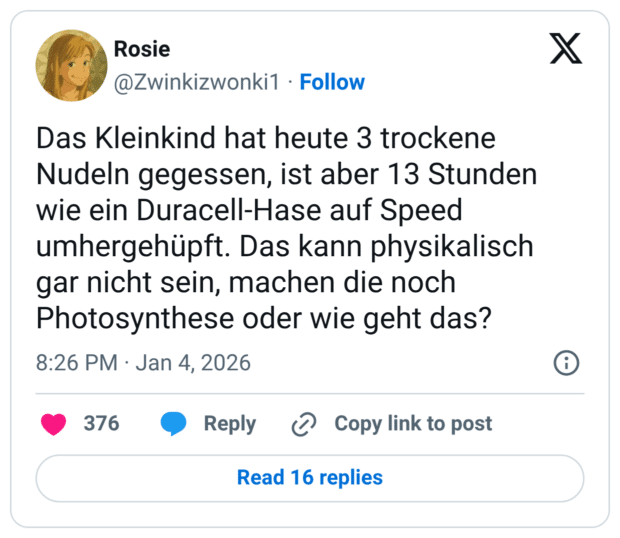 Das Kleinkind hat heute 3 trockene Nudeln gegessen, ist aber 13 Stunden wie ein Duracell-Hase auf Speed umhergehüpft. Das kann physikalisch gar nicht sein, machen die noch Photosynthese oder wie geht das?
