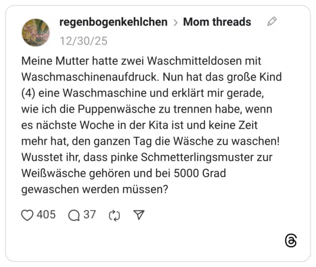 Meine Mutter hatte zwei Waschmitteldosen mit Waschmaschinenaufdruck. Nun hat das große Kind (4) eine Waschmaschine und erklärt mir gerade, wie ich die Puppenwäsche zu trennen habe, wenn es nächste Woche in der Kita ist und keine Zeit mehr hat, den ganzen Tag die Wäsche zu waschen! Wusstet ihr, dass pinke Schmetterlingsmuster zur Weißwäsche gehören und bei 5000 Grad gewaschen werden müssen?
