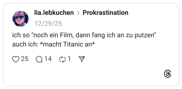 ich so "noch ein Film, dann fang ich an zu putzen" auch ich: *macht Titanic an*