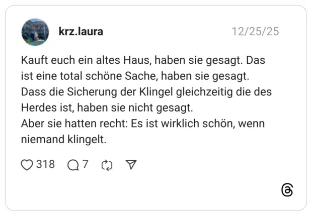 Kauft euch ein altes Haus, haben sie gesagt. Das ist eine total schöne Sache, haben sie gesagt. Dass die Sicherung der Klingel gleichzeitig die des Herdes ist, haben sie nicht gesagt. Aber sie hatten recht: Es ist wirklich schön, wenn niemand klingelt.