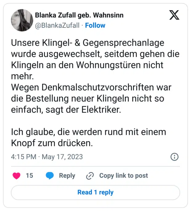 Unsere Klingel- & Gegensprechanlage wurde ausgewechselt, seitdem gehen die Klingeln an den Wohnungstüren nicht mehr. Wegen Denkmalschutzvorschriften war die Bestellung neuer Klingeln nicht so einfach, sagt der Elektriker. Ich glaube, die werden rund mit einem Knopf zum drücken.