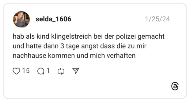 hab als kind klingelstreich bei der polizei gemacht und hatte dann 3 tage angst dass die zu mir nachhause kommen und mich verhaften