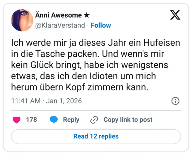 Ich werde mir ja dieses Jahr ein Hufeisen in die Tasche packen. Und wenn's mir kein Glück bringt, habe ich wenigstens etwas, das ich den Idioten um mich herum übern Kopf zimmern kann.