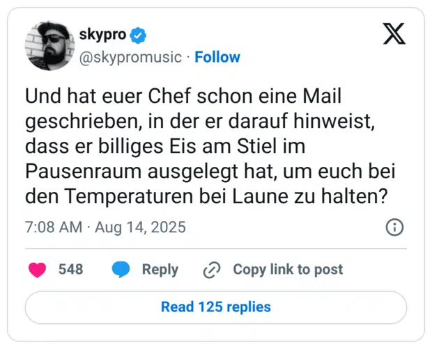 Und hat euer Chef schon eine Mail geschrieben, in der er darauf hinweist, dass er billiges Eis am Stiel im Pausenraum ausgelegt hat, um euch bei den Temperaturen bei Laune zu halten?