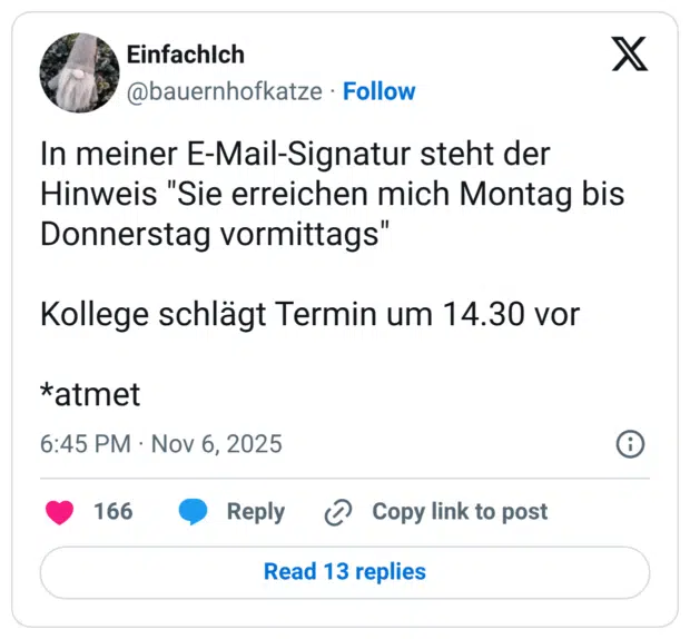 In meiner E-Mail-Signatur steht der Hinweis "Sie erreichen mich Montag bis Donnerstag vormittags" Kollege schlägt Termin um 14.30 vor *atmet