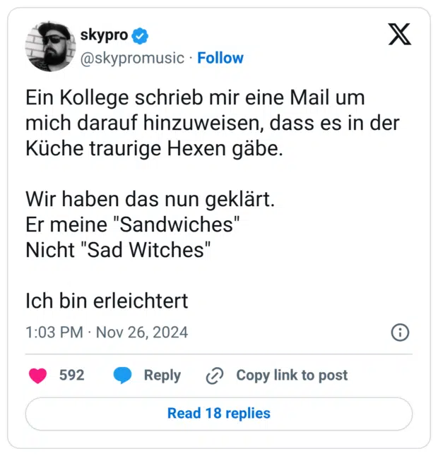 Ein Kollege schrieb mir eine Mail um mich darauf hinzuweisen, dass es in der Küche traurige Hexen gäbe. Wir haben das nun geklärt. Er meine "Sandwiches" Nicht "Sad Witches" Ich bin erleichtert