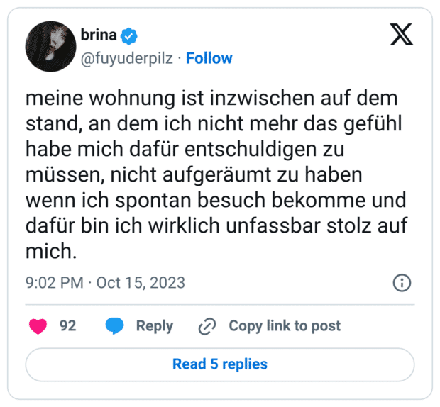 meine wohnung ist inzwischen auf dem stand, an dem ich nicht mehr das gefühl habe mich dafür entschuldigen zu müssen, nicht aufgeräumt zu haben wenn ich spontan besuch bekomme und dafür bin ich wirklich unfassbar stolz auf mich.