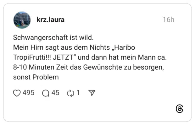 Schwangerschaft ist wild. Mein Hirn sagt aus dem Nichts „Haribo TropiFrutti!!! JETZT" und dann hat mein Mann ca. 8-10 Minuten Zeit das Gewünschte zu besorgen, sonst Problem