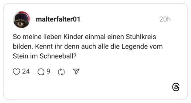 So meine lieben Kinder einmal einen Stuhlkreis bilden. Kennt ihr denn auch alle die Legende vom Stein im Schneeball?