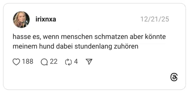 hasse es, wenn menschen schmatzen aber könnte meinem hund dabei stundenlang zuhören
