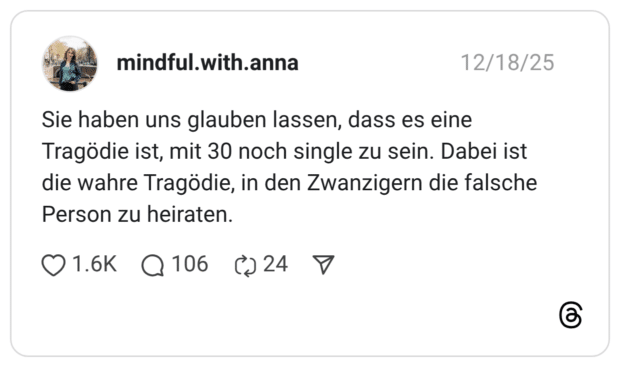 Sie haben uns glauben lassen, dass es eine Tragödie ist, mit 30 noch single zu sein. Dabei ist die wahre Tragödie, in den Zwanzigern die falsche Person zu heiraten.