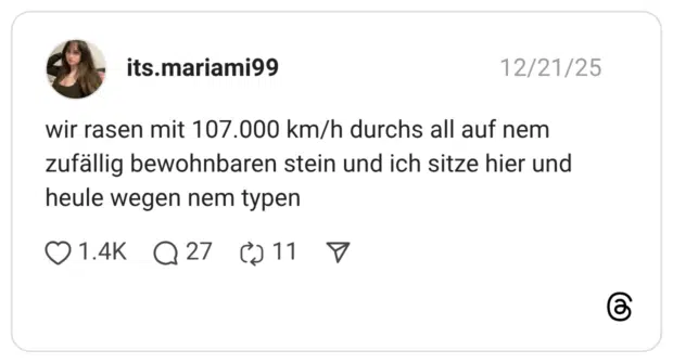 wir rasen mit 107.000 km/h durchs all auf nem zufällig bewohnbaren stein und ich sitze hier und heule wegen nem typen
