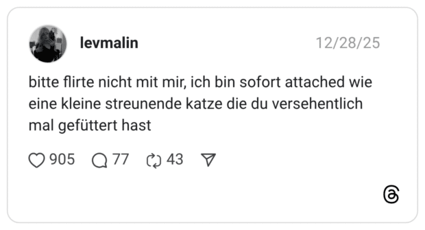 bitte flirte nicht mit mir, ich bin sofort attached wie eine kleine streunende katze die du versehentlich mal gefüttert hast