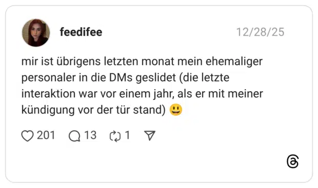 mir ist übrigens letzten monat mein ehemaliger personaler in die DMs geslidet (die letzte interaktion war vor einem jahr, als er mit meiner kündigung vor der tür stand) 😃