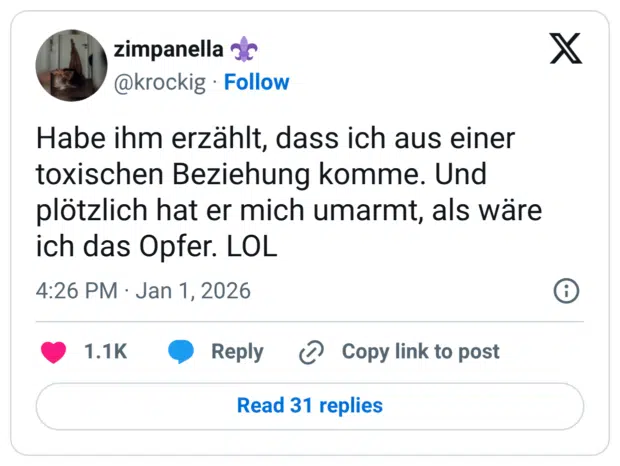 Habe ihm erzählt, dass ich aus einer toxischen Beziehung komme. Und plötzlich hat er mich umarmt, als wäre ich das Opfer. LOL