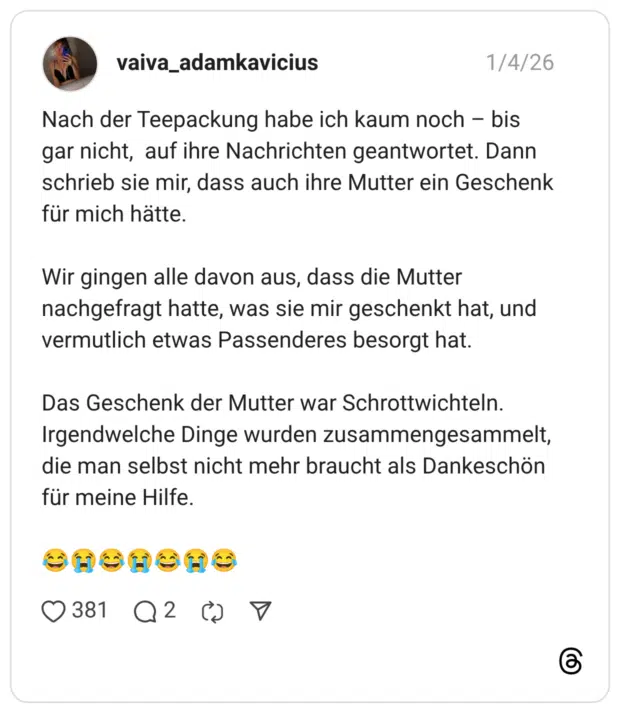 Nach der Teepackung habe ich kaum noch - bis gar nicht, auf ihre Nachrichten geantwortet. Dann schrieb sie mir, dass auch ihre Mutter ein Geschenk für mich hätte. Wir gingen alle davon aus, dass die Mutter nachgefragt hatte, was sie mir geschenkt hat, und vermutlich etwas Passenderes besorgt hat. Das Geschenk der Mutter war Schrottwichteln. Irgendwelche Dinge wurden zusammengesammelt, die man selbst nicht mehr braucht als Dankeschön für meine Hilfe.