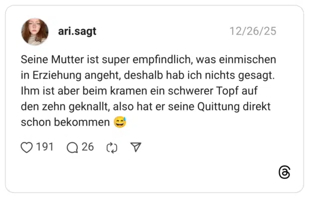 Seine Mutter ist super empfindlich, was einmischen in Erziehung angeht, deshalb hab ich nichts gesagt. Ihm ist aber beim kramen ein schwerer Topf auf den zehn geknallt, also hat er seine Quittung direkt schon bekommen