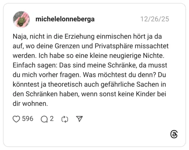 Naja, nicht in die Erziehung einmischen hört ja da auf, wo deine Grenzen und Privatsphäre missachtet werden. Ich habe so eine kleine neugierige Nichte. Einfach sagen: Das sind meine Schränke, da musst du mich vorher fragen. Was möchtest du denn? Du könntest ja theoretisch auch gefährliche Sachen in den Schränken haben, wenn sonst keine Kinder bei dir wohnen.