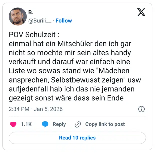POV Schulzeit : einmal hat ein Mitschüler den ich gar nicht so mochte mir sein altes handy verkauft und darauf war einfach eine Liste wo sowas stand wie "Mädchen ansprechen, Selbstbewusst zeigen" usw aufjedenfall hab ich das nie jemanden gezeigt sonst wäre dass sein Ende