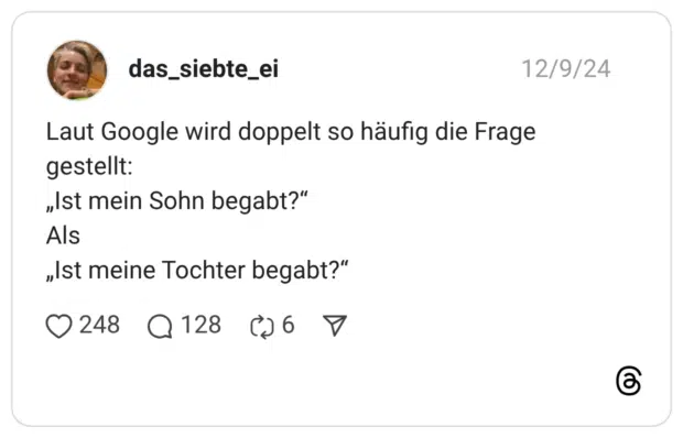 Laut Google wird doppelt so häufig die Frage gestellt: "st mein Sohn begabt?" Als "Ist meine Tochter begabt?"