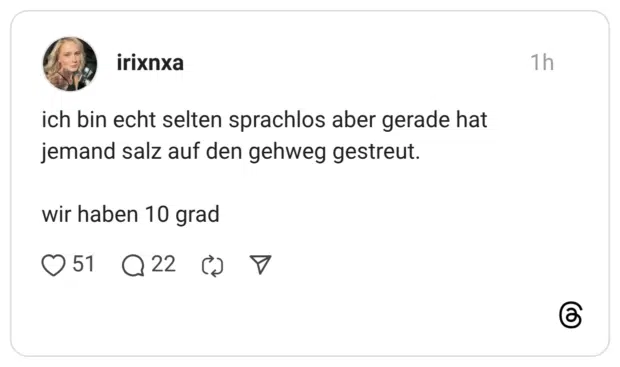 ich bin echt selten sprachlos aber gerade hat jemand salz auf den gehweg gestreut. wir haben 10 grad