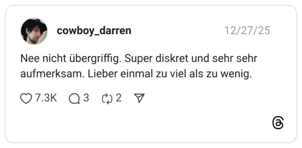 Nee nicht übergriffig. Super diskret und sehr sehr aufmerksam. Lieber einmal zu viel als zu wenig.