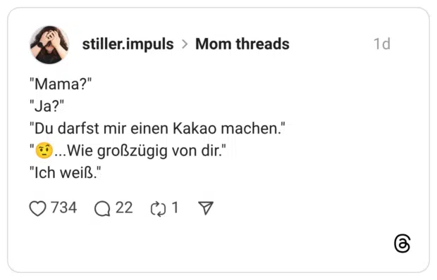 "Mama?" "Ja?" "Du darfst mir einen Kakao machen." ...Wie großzügig von dir." "Ich weiß.